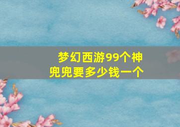 梦幻西游99个神兜兜要多少钱一个