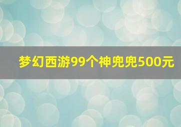 梦幻西游99个神兜兜500元