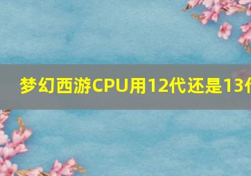 梦幻西游CPU用12代还是13代