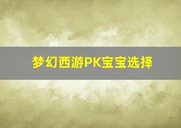 梦幻西游PK宝宝选择