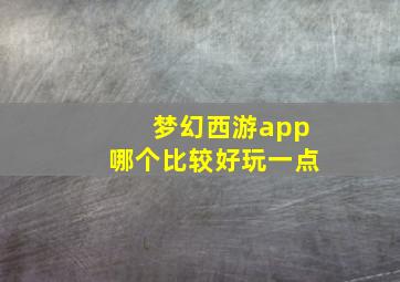 梦幻西游app哪个比较好玩一点