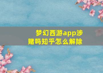 梦幻西游app涉赌吗知乎怎么解除