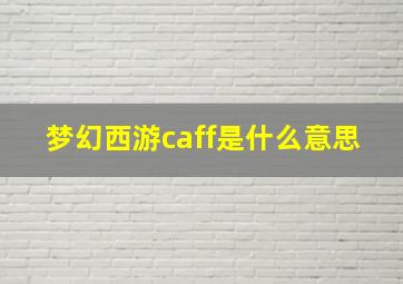 梦幻西游caff是什么意思