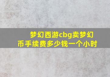 梦幻西游cbg卖梦幻币手续费多少钱一个小时