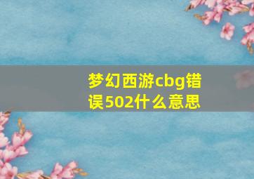 梦幻西游cbg错误502什么意思