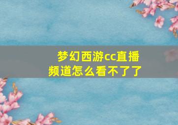 梦幻西游cc直播频道怎么看不了了