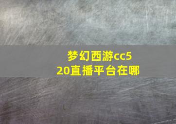 梦幻西游cc520直播平台在哪