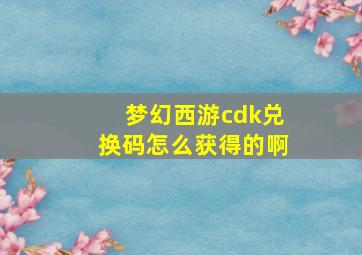 梦幻西游cdk兑换码怎么获得的啊