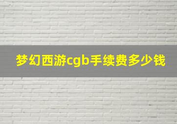 梦幻西游cgb手续费多少钱