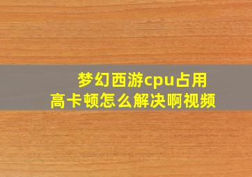 梦幻西游cpu占用高卡顿怎么解决啊视频