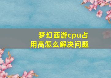 梦幻西游cpu占用高怎么解决问题