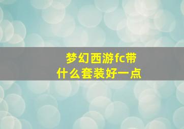 梦幻西游fc带什么套装好一点