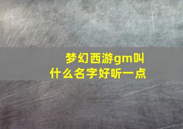 梦幻西游gm叫什么名字好听一点