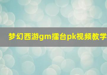 梦幻西游gm擂台pk视频教学