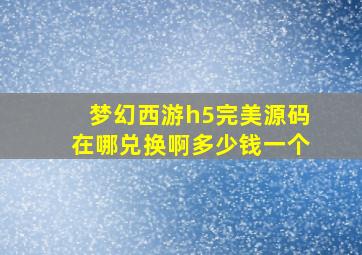 梦幻西游h5完美源码在哪兑换啊多少钱一个