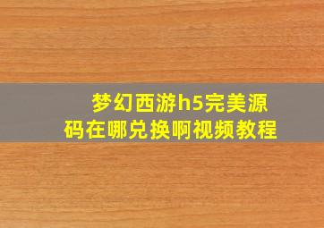 梦幻西游h5完美源码在哪兑换啊视频教程