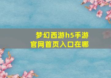 梦幻西游h5手游官网首页入口在哪