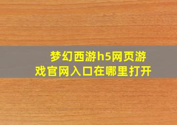 梦幻西游h5网页游戏官网入口在哪里打开