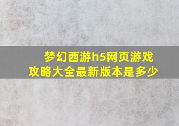 梦幻西游h5网页游戏攻略大全最新版本是多少