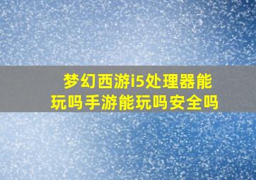 梦幻西游i5处理器能玩吗手游能玩吗安全吗