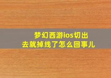 梦幻西游ios切出去就掉线了怎么回事儿