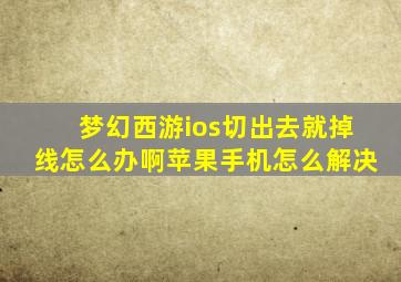 梦幻西游ios切出去就掉线怎么办啊苹果手机怎么解决