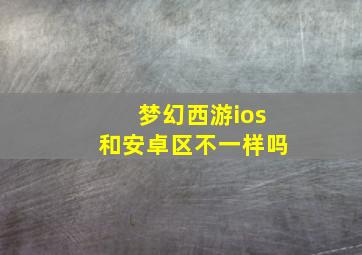 梦幻西游ios和安卓区不一样吗