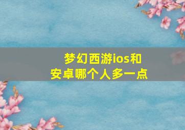 梦幻西游ios和安卓哪个人多一点