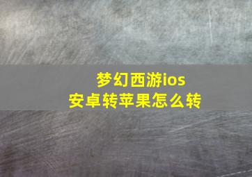 梦幻西游ios安卓转苹果怎么转