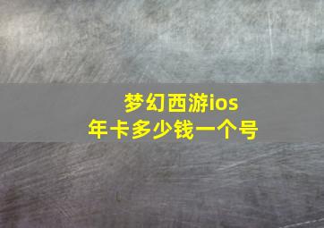 梦幻西游ios年卡多少钱一个号