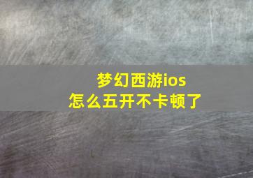 梦幻西游ios怎么五开不卡顿了