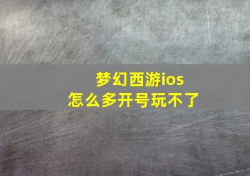 梦幻西游ios怎么多开号玩不了