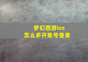 梦幻西游ios怎么多开账号登录