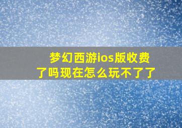 梦幻西游ios版收费了吗现在怎么玩不了了