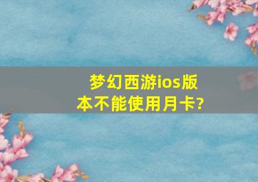 梦幻西游ios版本不能使用月卡?