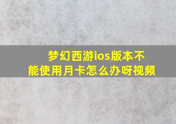 梦幻西游ios版本不能使用月卡怎么办呀视频