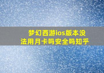 梦幻西游ios版本没法用月卡吗安全吗知乎