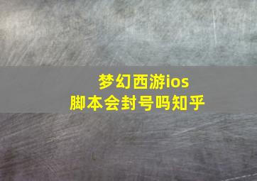 梦幻西游ios脚本会封号吗知乎