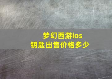 梦幻西游ios钥匙出售价格多少