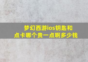 梦幻西游ios钥匙和点卡哪个贵一点啊多少钱