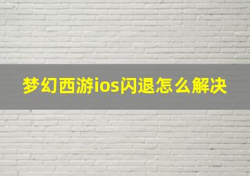 梦幻西游ios闪退怎么解决