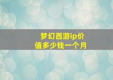 梦幻西游ip价值多少钱一个月