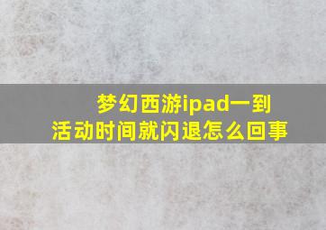 梦幻西游ipad一到活动时间就闪退怎么回事