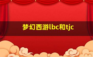 梦幻西游lbc和tjc