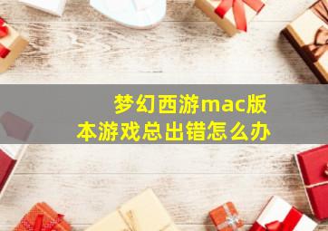 梦幻西游mac版本游戏总出错怎么办