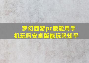 梦幻西游pc版能用手机玩吗安卓版能玩吗知乎