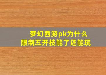 梦幻西游pk为什么限制五开技能了还能玩