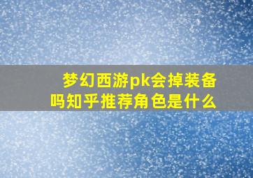 梦幻西游pk会掉装备吗知乎推荐角色是什么