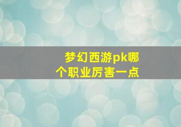 梦幻西游pk哪个职业厉害一点