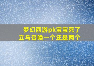 梦幻西游pk宝宝死了立马召唤一个还是两个